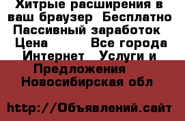 Хитрые расширения в ваш браузер. Бесплатно! Пассивный заработок. › Цена ­ 777 - Все города Интернет » Услуги и Предложения   . Новосибирская обл.